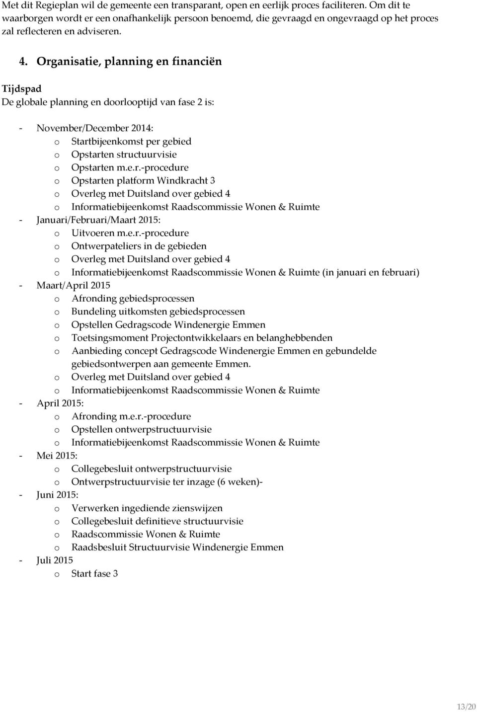 Organisatie, planning en financiën Tijdspad De globale planning en doorlooptijd van fase 2 is: - November/December 2014: o Startbijeenkomst per gebied o Opstarten structuurvisie o Opstarten m.e.r.-procedure o Opstarten platform Windkracht 3 o Overleg met Duitsland over gebied 4 o Informatiebijeenkomst Raadscommissie Wonen & Ruimte - Januari/Februari/Maart 2015: o Uitvoeren m.