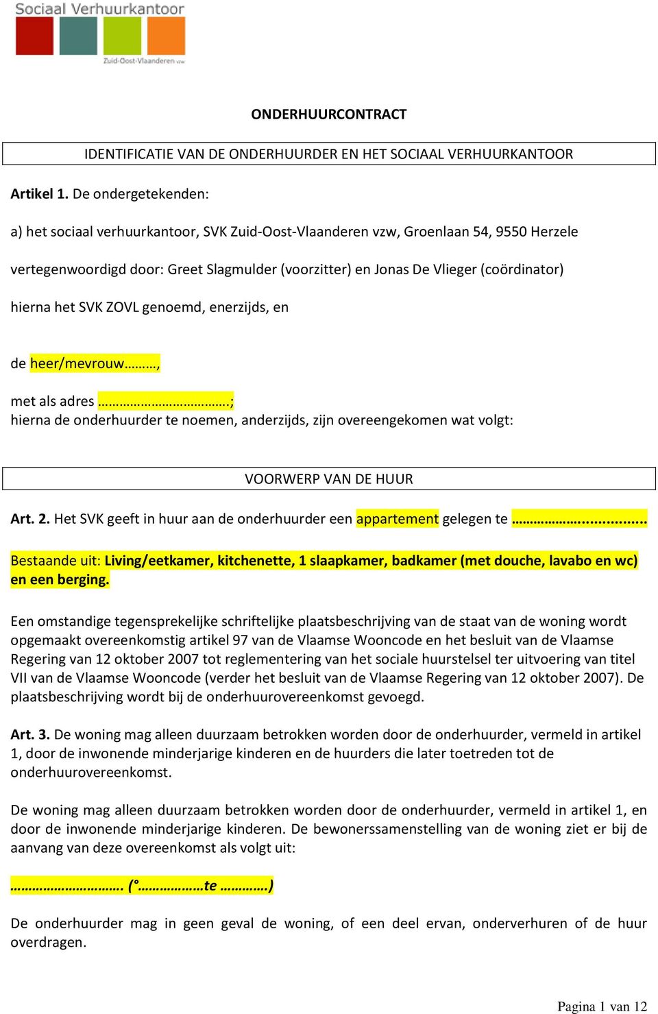 hierna het SVK ZOVL genoemd, enerzijds, en de heer/mevrouw, met als adres.; hierna de onderhuurder te noemen, anderzijds, zijn overeengekomen wat volgt: VOORWERP VAN DE HUUR Art. 2.