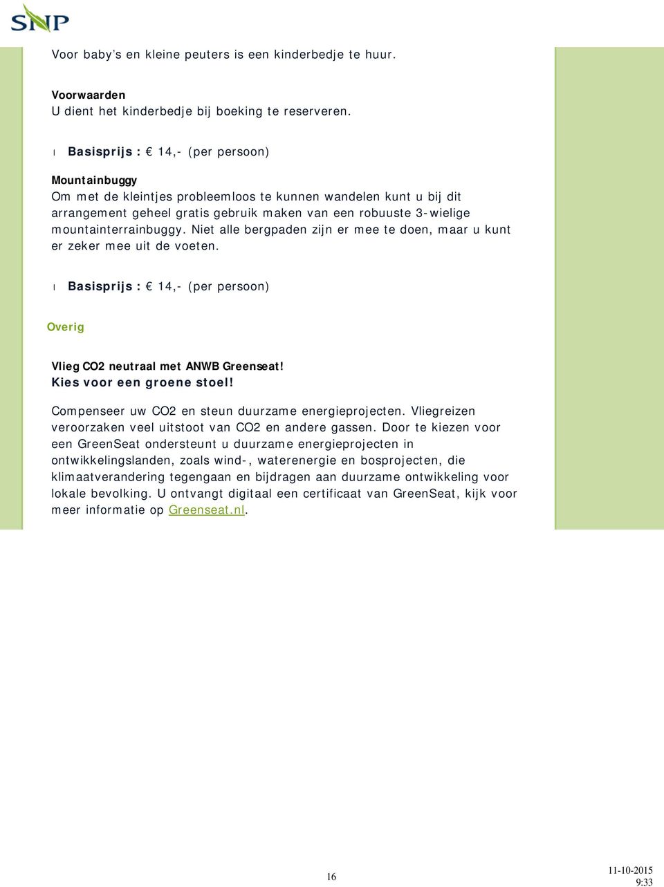 mountainterrainbuggy. Niet alle bergpaden zijn er mee te doen, maar u kunt er zeker mee uit de voeten. Basisprijs : 14,- (per persoon) Overig Vlieg CO2 neutraal met ANWB Greenseat!