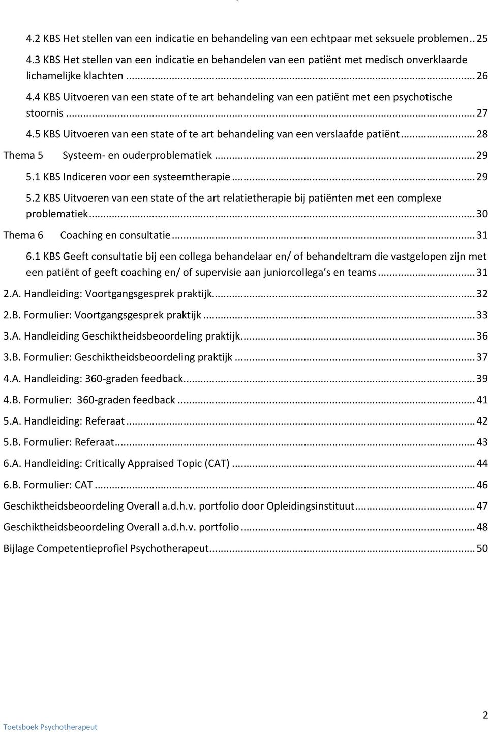 4 KBS Uitvoeren van een state of te art behandeling van een patiënt met een psychotische stoornis... 27 4.5 KBS Uitvoeren van een state of te art behandeling van een verslaafde patiënt.