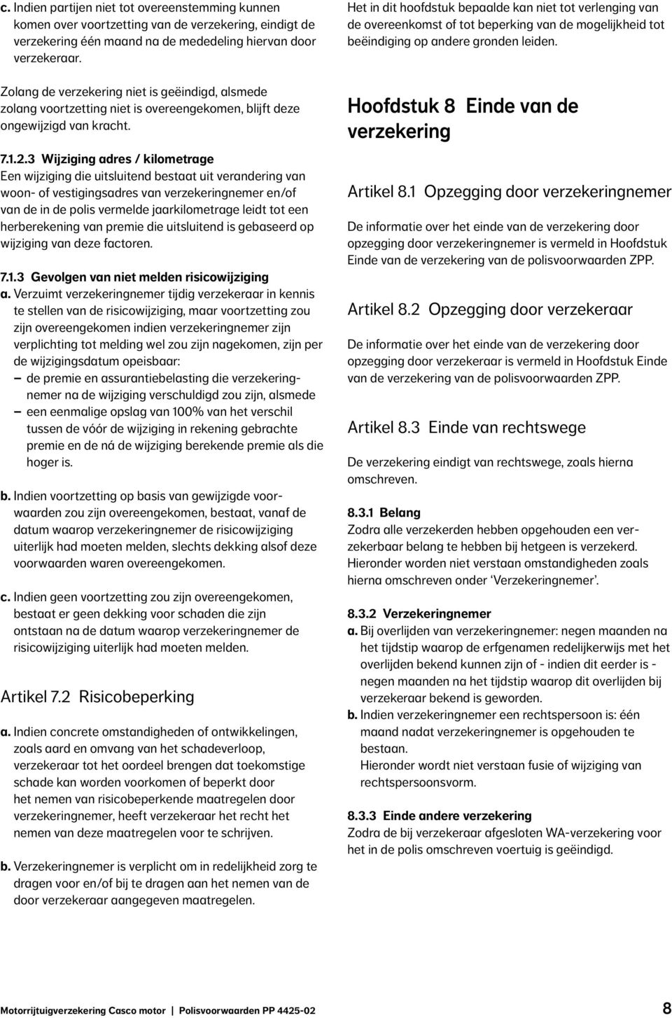 3 Wijziging adres / kilometrage Een wijziging die uitsluitend bestaat uit verandering van woon- of vestigingsadres van verzekeringnemer en/of van de in de polis vermelde jaarkilometrage leidt tot een