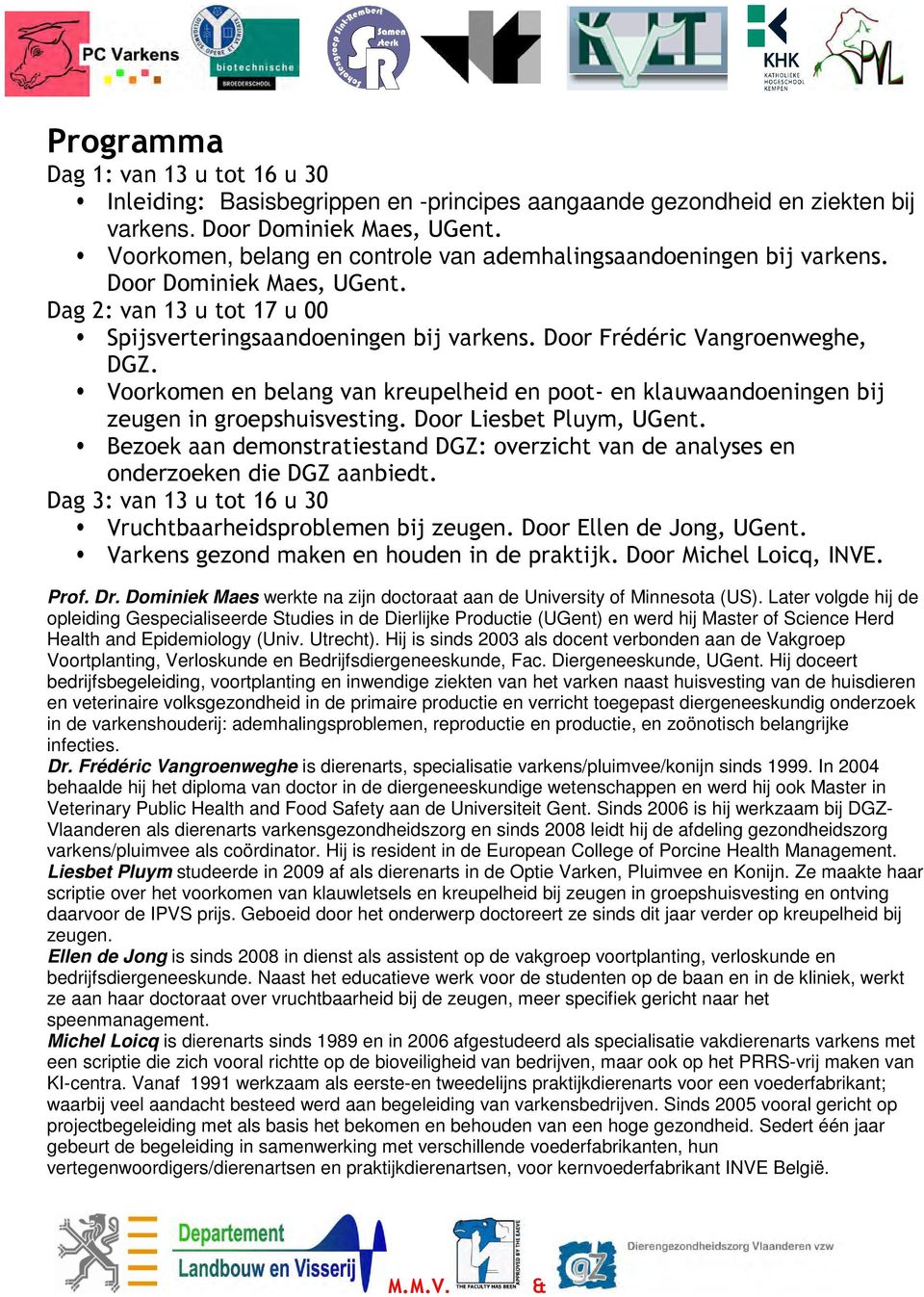 Later volgde hij de opleiding Gespecialiseerde Studies in de Dierlijke Productie (UGent) en werd hij Master of Science Herd Health and Epidemiology (Univ. Utrecht).