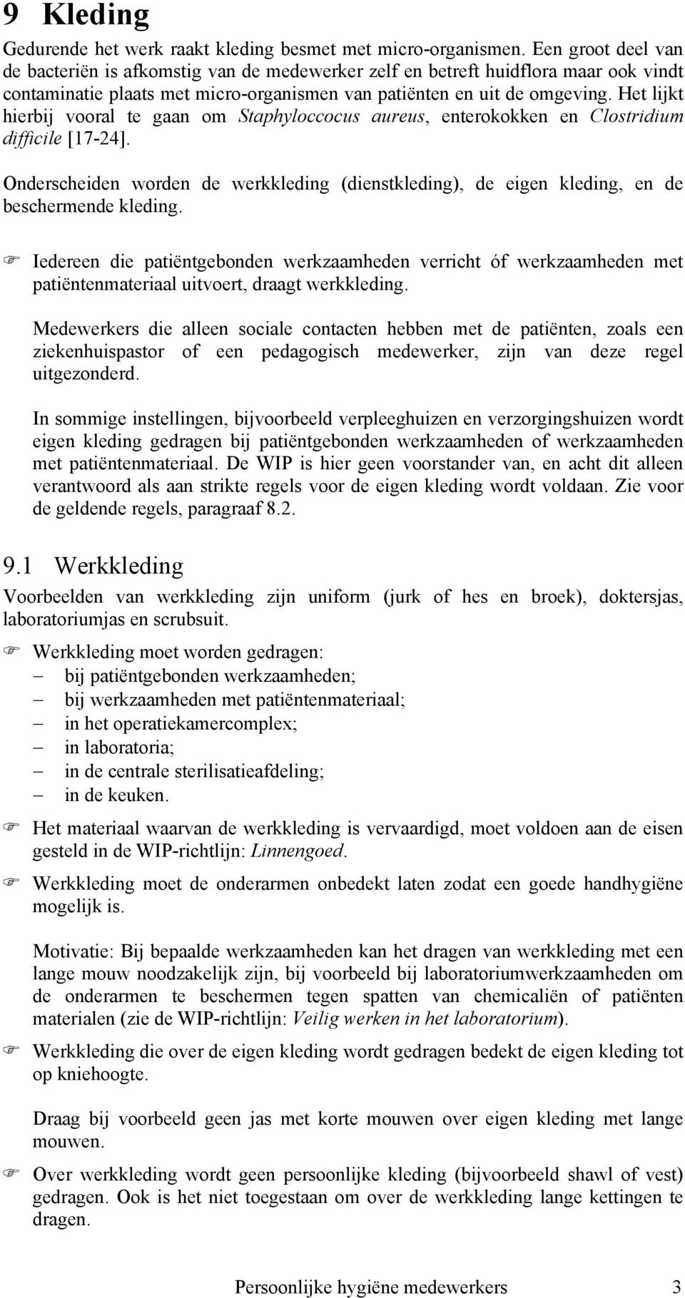 Het lijkt hierbij vooral te gaan om Staphyloccocus aureus, enterokokken en Clostridium difficile [17-24].