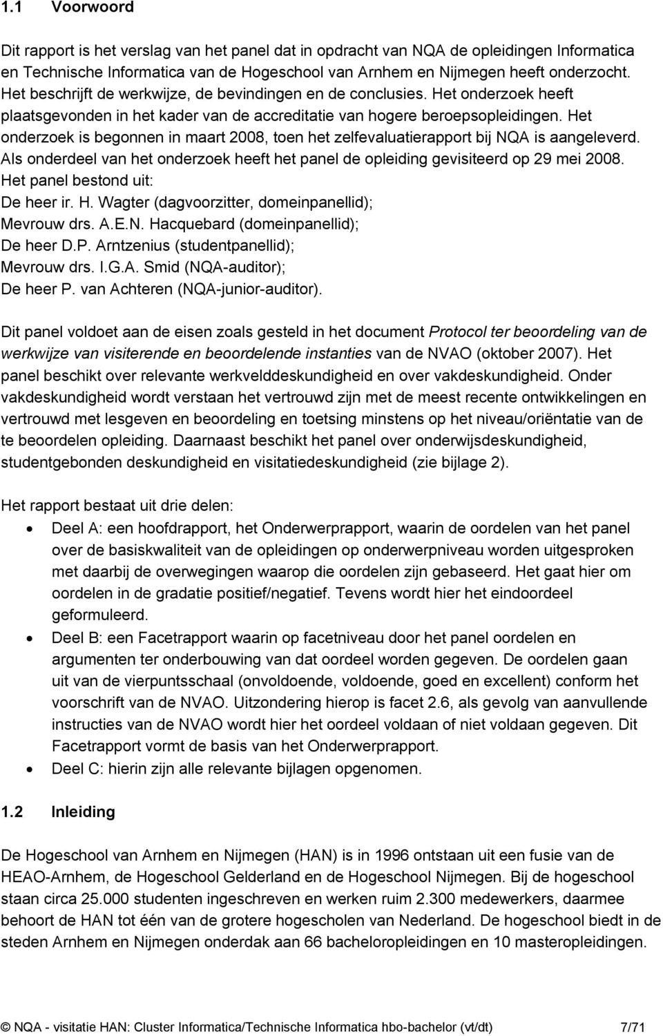 Het onderzoek is begonnen in maart 2008, toen het zelfevaluatierapport bij NQA is aangeleverd. Als onderdeel van het onderzoek heeft het panel de opleiding gevisiteerd op 29 mei 2008.