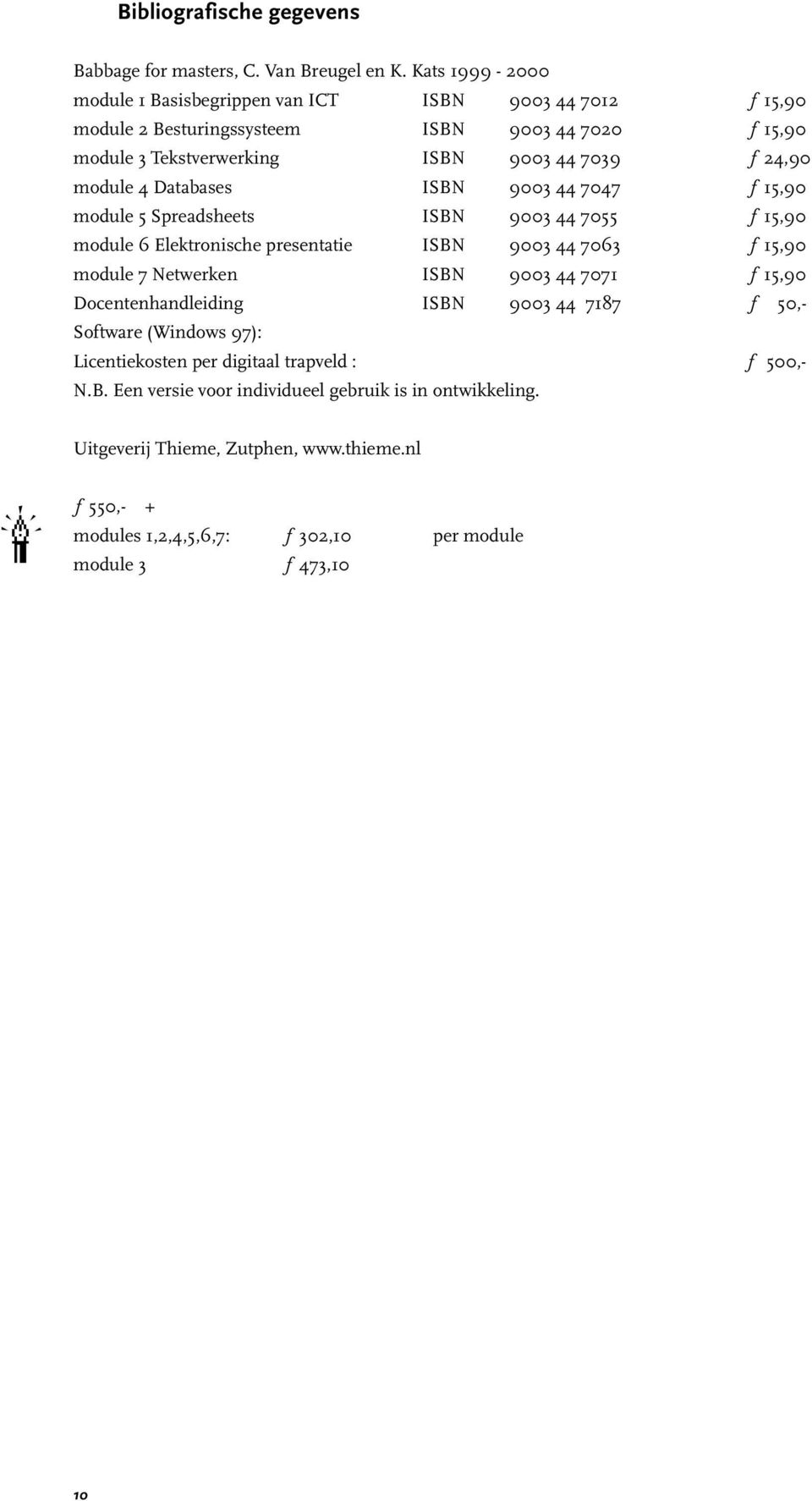 module 4 Databases ISBN 9003 44 7047 ƒ 15,90 module 5 Spreadsheets ISBN 9003 44 7055 ƒ 15,90 module 6 Elektronische presentatie ISBN 9003 44 7063 ƒ 15,90 module 7 Netwerken ISBN 9003