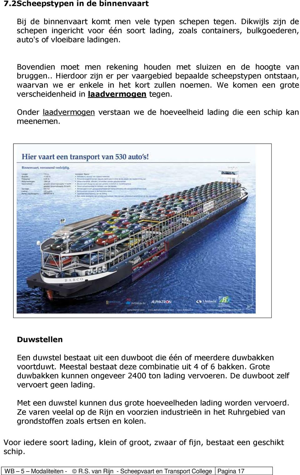 . Hierdoor zijn er per vaargebied bepaalde scheepstypen ontstaan, waarvan we er enkele in het kort zullen noemen. We komen een grote verscheidenheid in laadvermogen tegen.