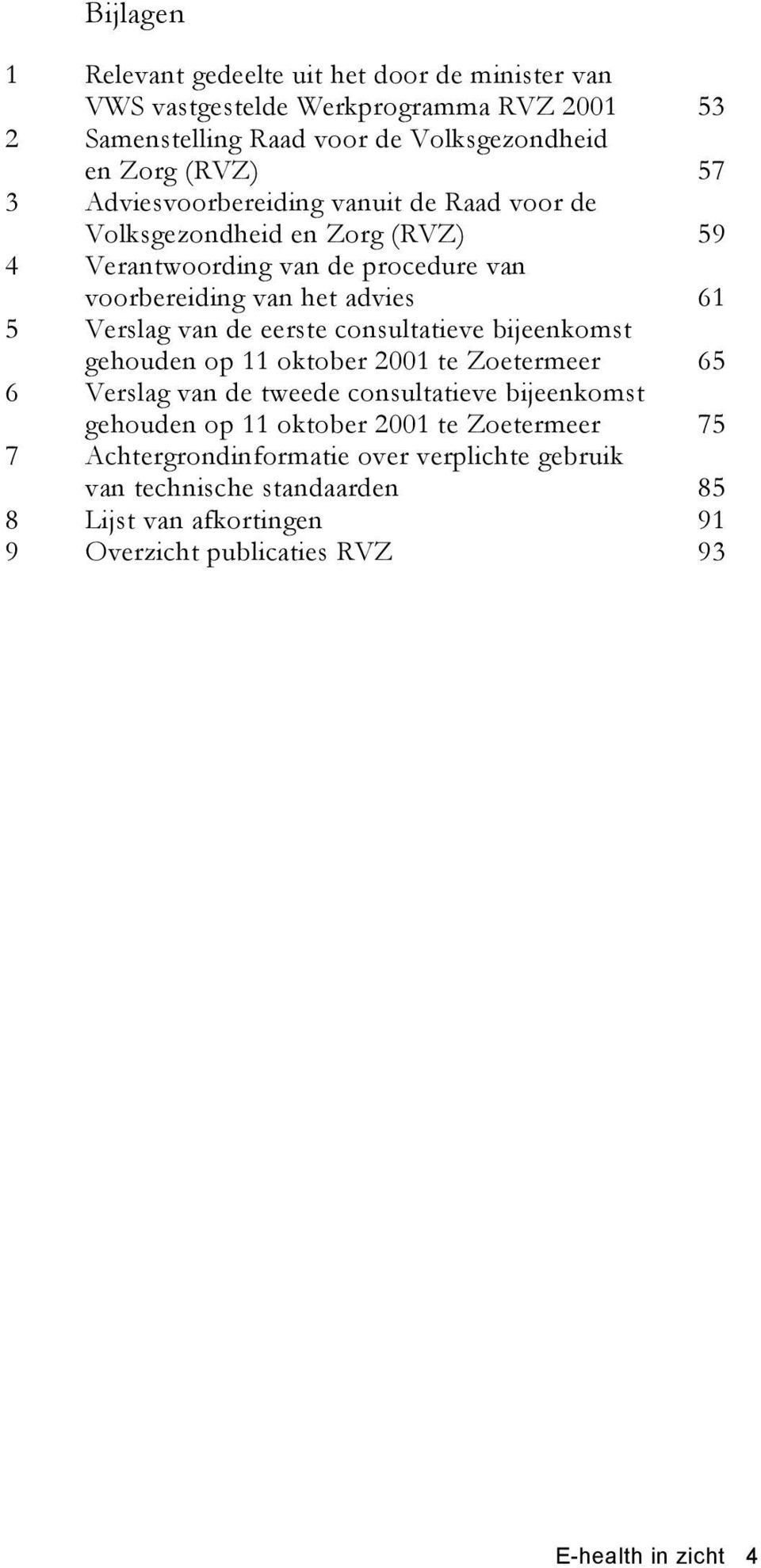 de eerste consultatieve bijeenkomst gehouden op 11 oktober 2001 te Zoetermeer 65 6 Verslag van de tweede consultatieve bijeenkomst gehouden op 11 oktober 2001 te