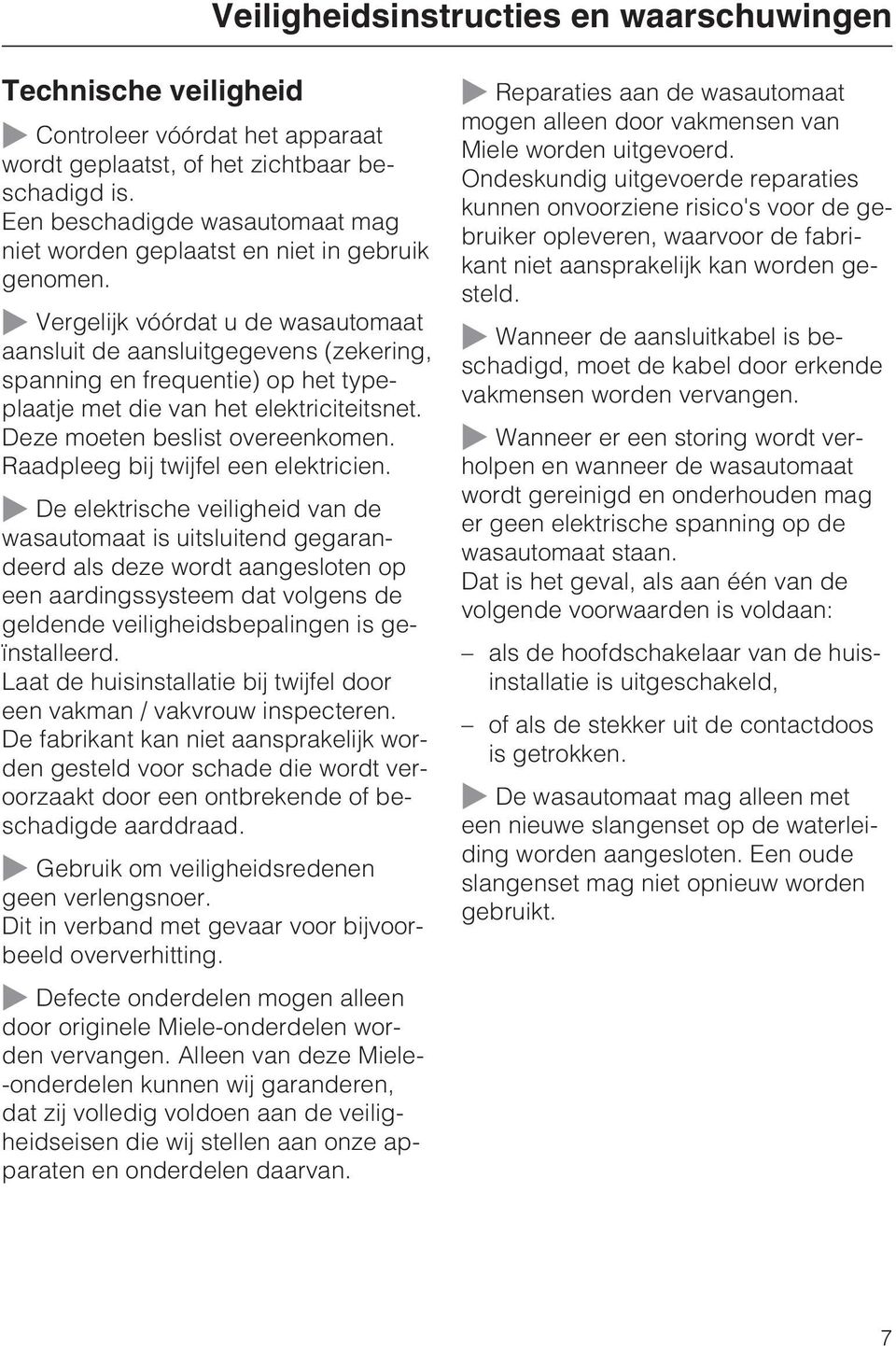 Vergelijk vóórdat u de wasautomaat aansluit de aansluitgegevens (zekering, spanning en frequentie) op het typeplaatje met die van het elektriciteitsnet. Deze moeten beslist overeenkomen.