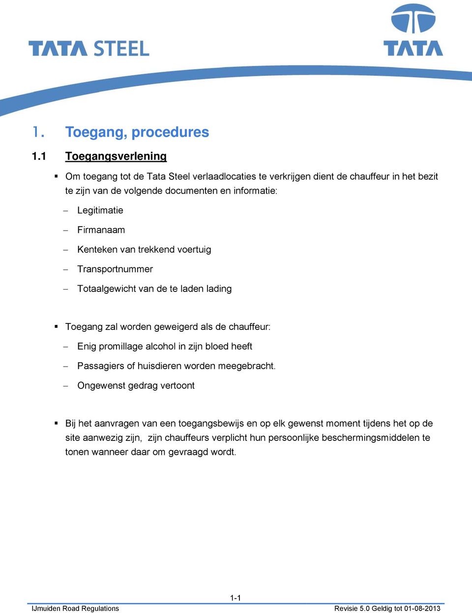 Legitimatie Firmanaam Kenteken van trekkend voertuig Transportnummer Totaalgewicht van de te laden lading Toegang zal worden geweigerd als de chauffeur: Enig