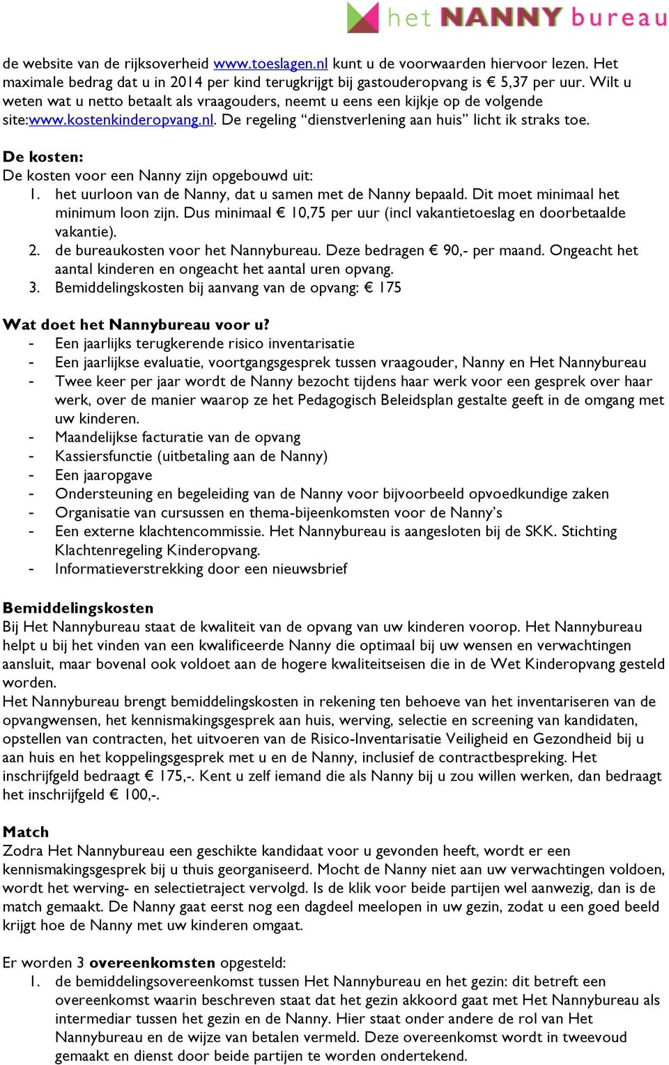 De kosten: De kosten voor een Nanny zijn opgebouwd uit: 1. het uurloon van de Nanny, dat u samen met de Nanny bepaald. Dit moet minimaal het minimum loon zijn.