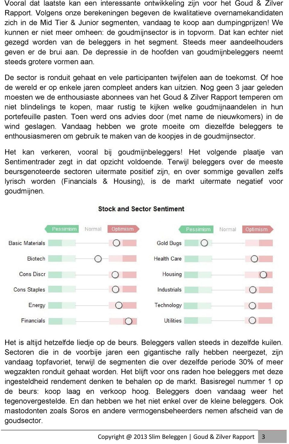 We kunnen er niet meer omheen: de goudmijnsector is in topvorm. Dat kan echter niet gezegd worden van de beleggers in het segment. Steeds meer aandeelhouders geven er de brui aan.