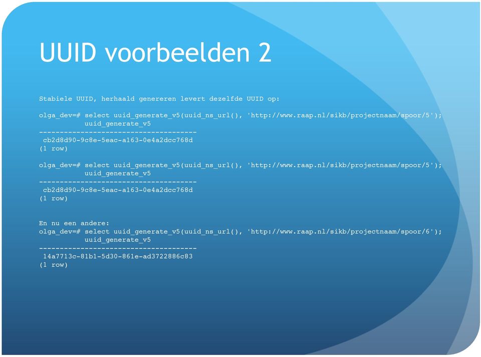 nl/sikb/projectnaam/spoor/5');! uuid_generate_v5! --------------------------------------! cb2d8d90-9c8e-5eac-a163-0e4a2dcc768d! (1 row)! En nu een andere:!