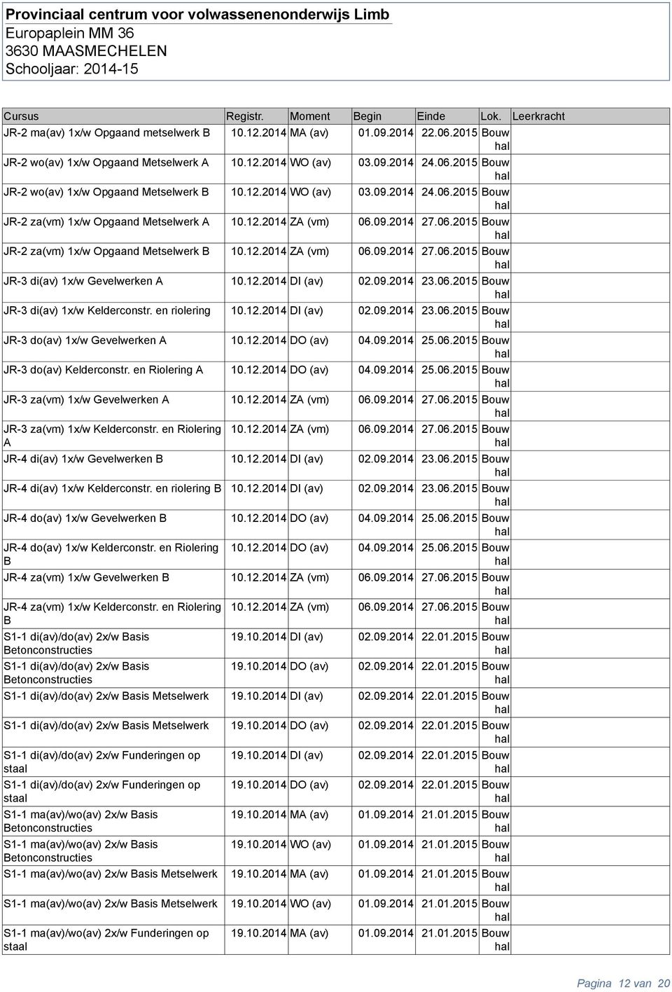 12.2014 DI (av) 02.09.2014 23.06.2015 Bou JR-3 i(av) 1x/ Kelerconstr. en riolering 10.12.2014 DI (av) 02.09.2014 23.06.2015 Bou JR-3 o(av) 1x/ Gevelerken A 10.12.2014 DO (av) 04.09.2014 25.06.2015 Bou JR-3 o(av) Kelerconstr.