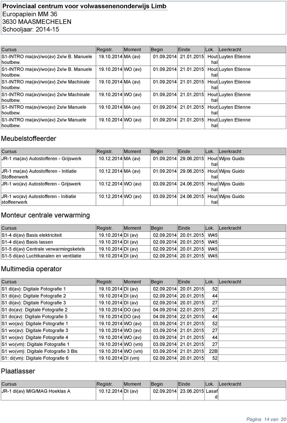 10.2014 WO (av) 01.09.2014 21.01.2015 Hout Luyten Etienne 19.10.2014 MA (av) 01.09.2014 21.01.2015 Hout Luyten Etienne 19.10.2014 WO (av) 01.09.2014 21.01.2015 Hout Luyten Etienne 19.10.2014 MA (av) 01.09.2014 21.01.2015 Hout Luyten Etienne 19.10.2014 WO (av) 01.09.2014 21.01.2015 Hout Luyten Etienne JR-1 ma(av) Autostofferen - Grijserk 10.