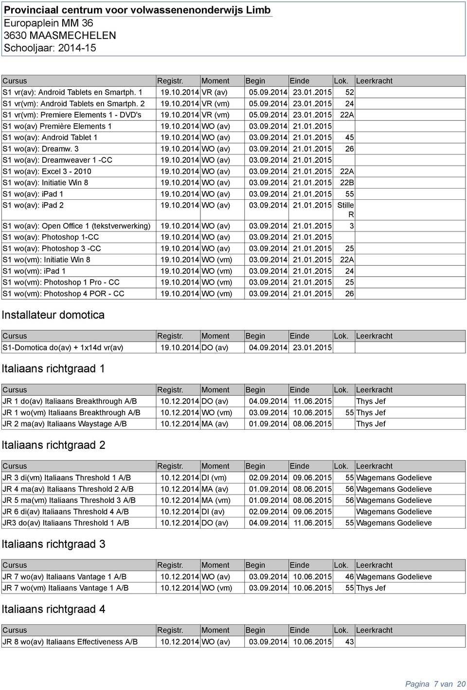 3 19.10.2014 WO (av) 03.09.2014 21.01.2015 26 S1 o(av): Dreameaver 1 -CC 19.10.2014 WO (av) 03.09.2014 21.01.2015 S1 o(av): Excel 3-2010 19.10.2014 WO (av) 03.09.2014 21.01.2015 22A S1 o(av): Initiatie Win 8 19.