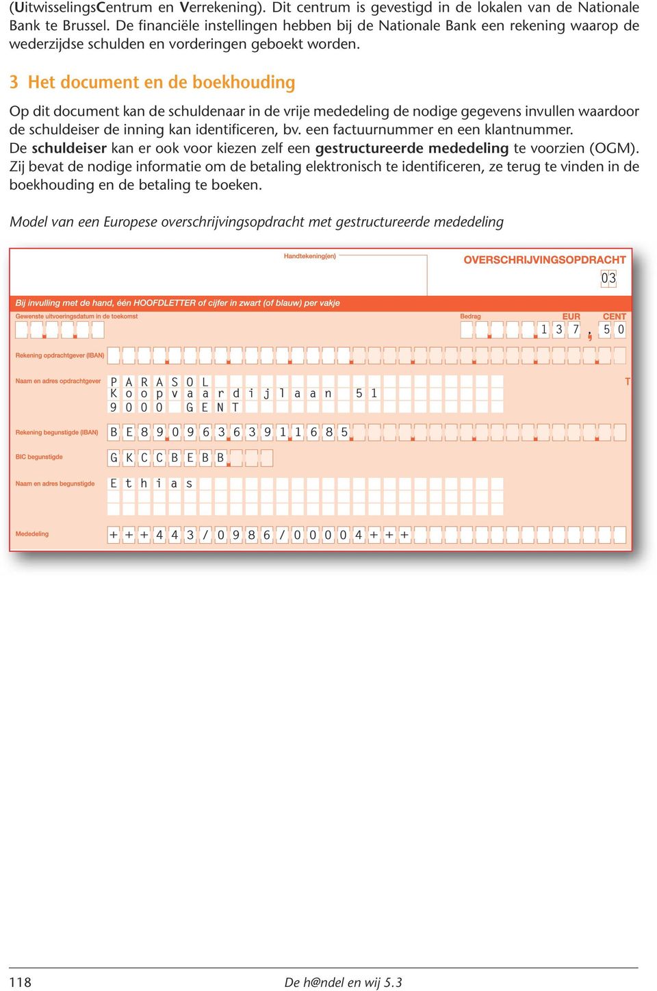 3 Het document en de boekhouding Op dit document kan de schuldenaar in de vrije mededeling de nodige gegevens invullen waardoor de schuldeiser de inning kan identificeren, bv.