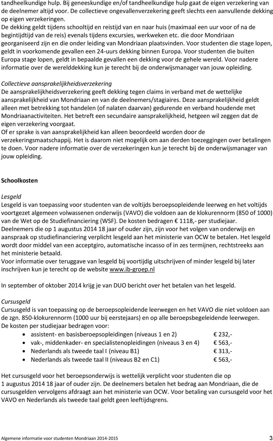 De dekking geldt tijdens schooltijd en reistijd van en naar huis (maximaal een uur voor of na de begintijdtijd van de reis) evenals tijdens excursies, werkweken etc.