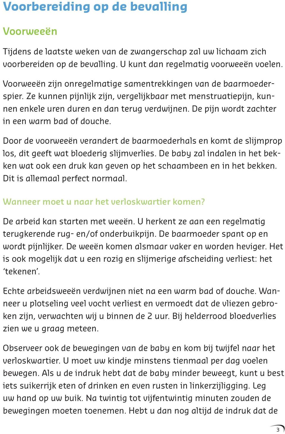 De pijn wordt zachter in een warm bad of douche. Door de voorweeën verandert de baarmoederhals en komt de slijmprop los, dit geeft wat bloederig slijmverlies.