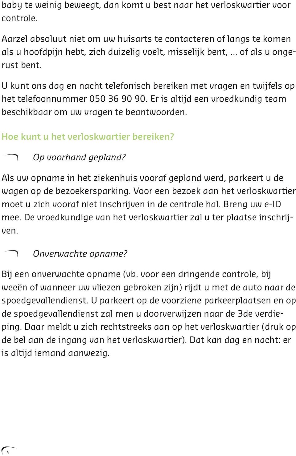 U kunt ons dag en nacht telefonisch bereiken met vragen en twijfels op het telefoonnummer 050 36 90 90. Er is altijd een vroedkundig team beschikbaar om uw vragen te beantwoorden.