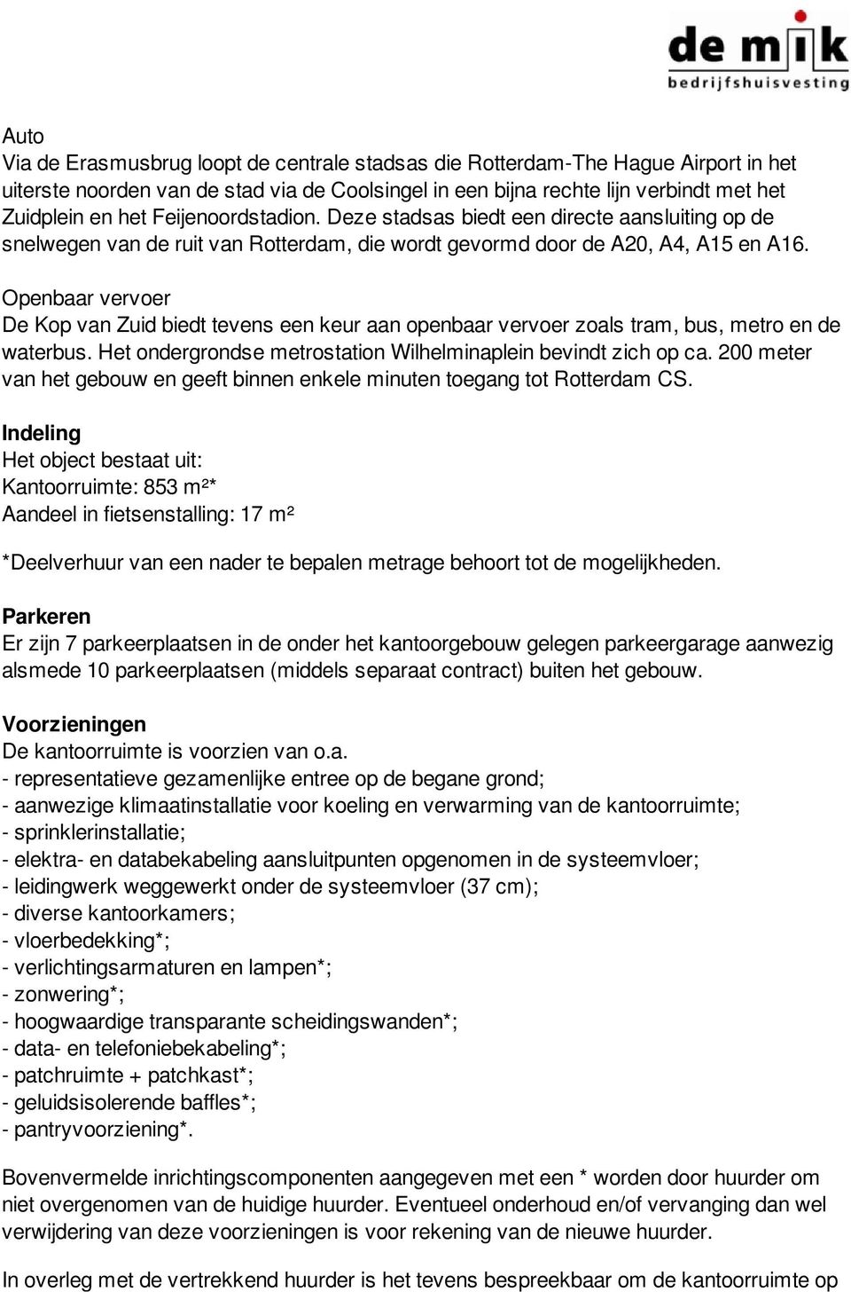 Openbaar vervoer De Kop van Zuid biedt tevens een keur aan openbaar vervoer zoals tram, bus, metro en de waterbus. Het ondergrondse metrostation Wilhelminaplein bevindt zich op ca.