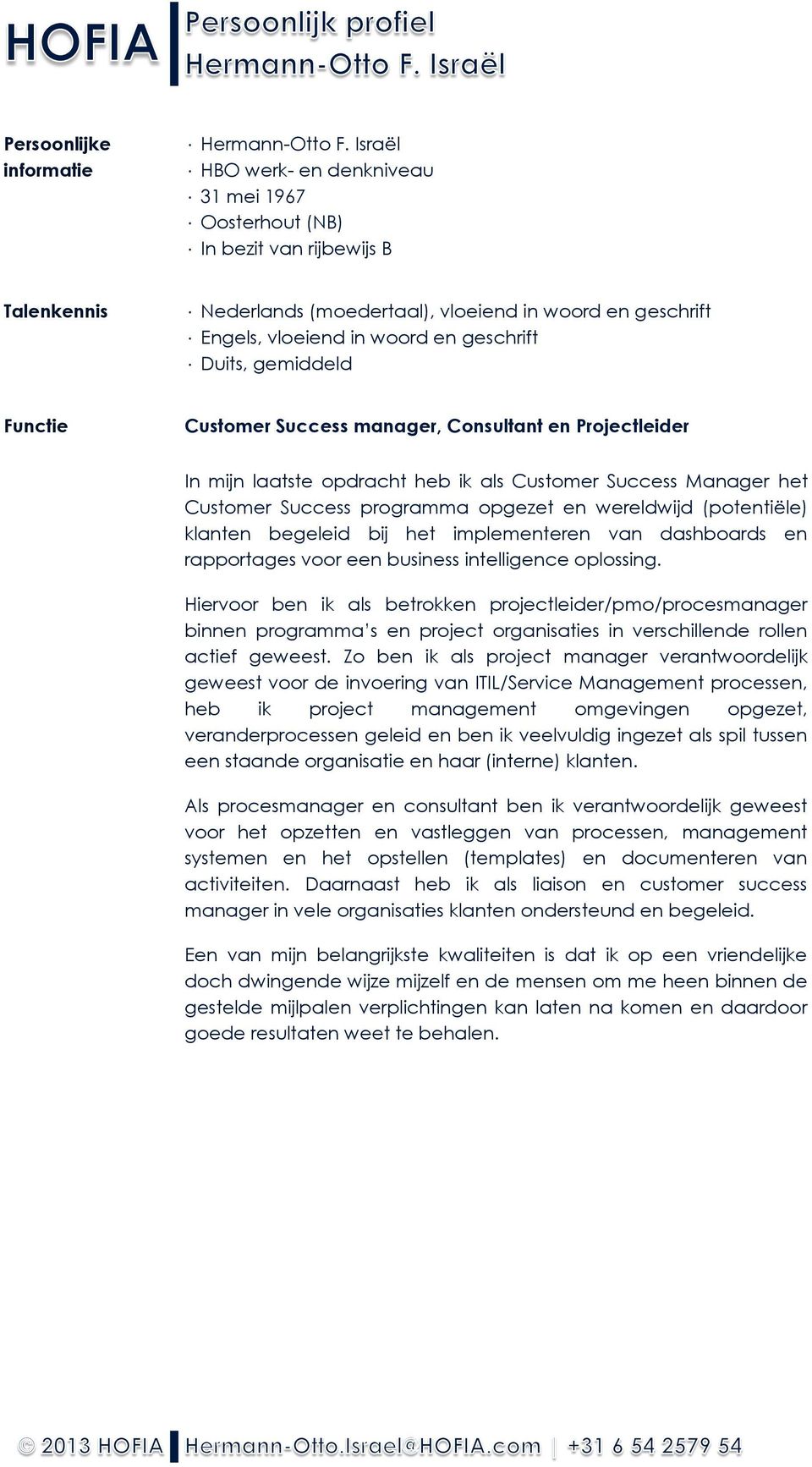 gemiddeld Functie Customer Success manager, Consultant en Projectleider In mijn laatste opdracht heb ik als Customer Success Manager het Customer Success programma opgezet en wereldwijd (potentiële)