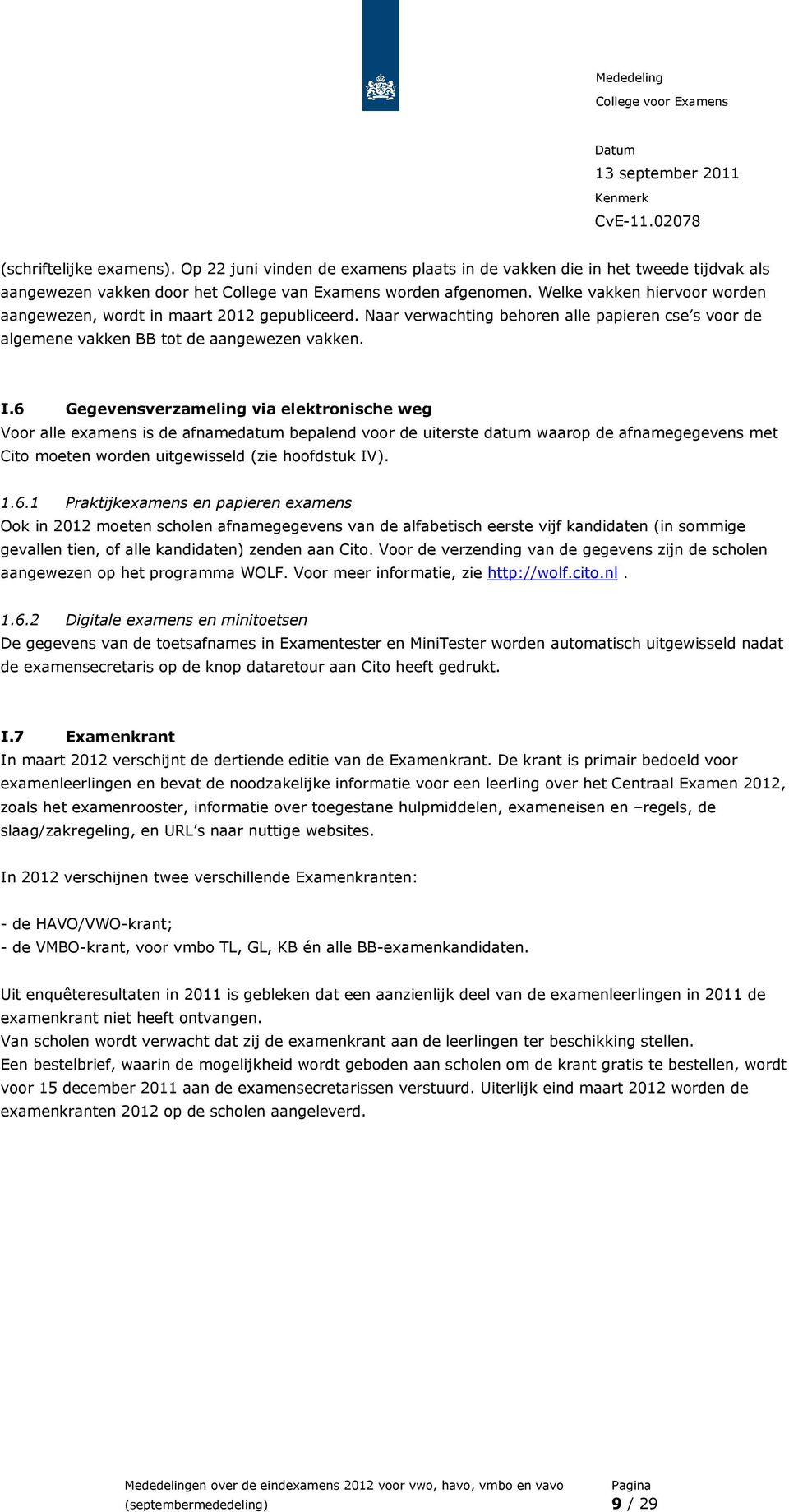 6 Gegevensverzameling via elektronische weg Voor alle examens is de afnamedatum bepalend voor de uiterste datum waarop de afnamegegevens met Cito moeten worden uitgewisseld (zie hoofdstuk IV). 1.6.1 Praktijkexamens en papieren examens Ook in 2012 moeten scholen afnamegegevens van de alfabetisch eerste vijf kandidaten (in sommige gevallen tien, of alle kandidaten) zenden aan Cito.