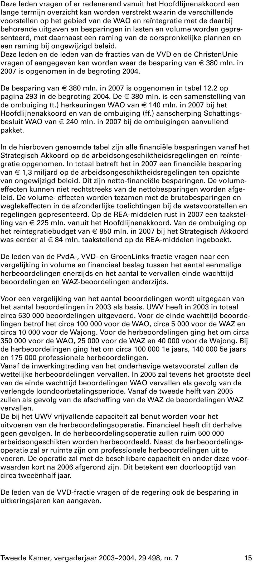 Deze leden en de leden van de fracties van de VVD en de ChristenUnie vragen of aangegeven kan worden waar de besparing van 380 mln. in 2007 is opgenomen in de begroting 2004. De besparing van 380 mln.