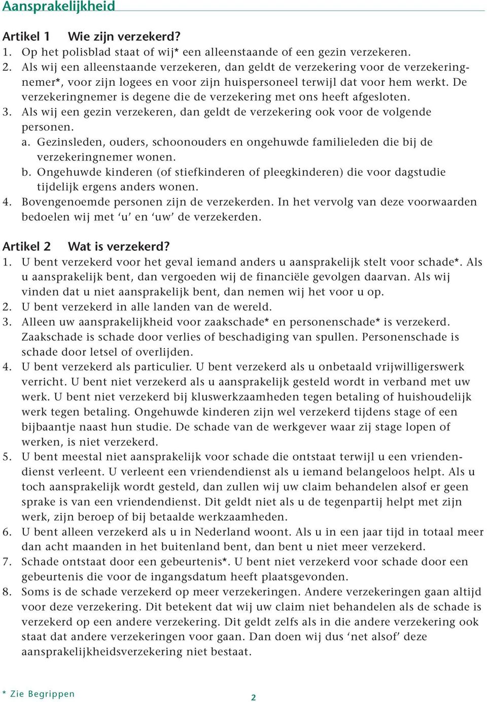 De verzekeringnemer is degene die de verzekering met ons heeft afgesloten. 3. Als wij een gezin verzekeren, dan geldt de verzekering ook voor de volgende personen. a. Gezinsleden, ouders, schoonouders en ongehuwde familieleden die bij de verzekeringnemer wonen.