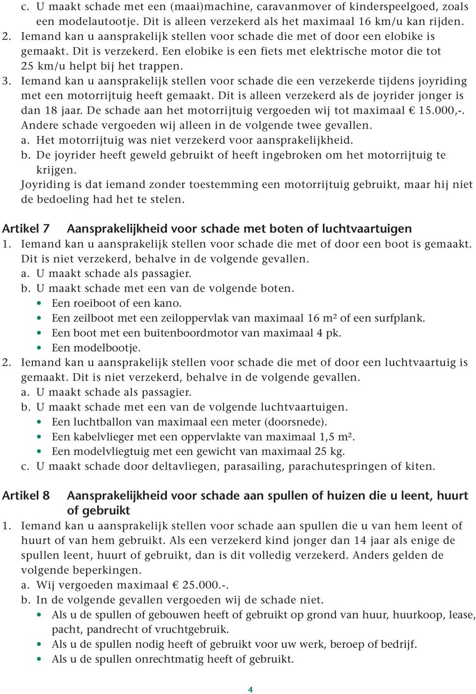 Iemand kan u aansprakelijk stellen voor schade die een verzekerde tijdens joyriding met een motorrijtuig heeft gemaakt. Dit is alleen verzekerd als de joyrider jonger is dan 18 jaar.