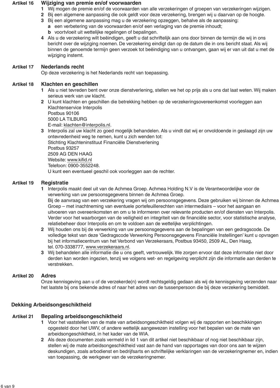 3 Bij een algemene aanpassing mag u de verzekering opzeggen, behalve als de aanpassing: a een verbetering van de voorwaarden en/of een verlaging van de premie inhoudt; b voortvloeit uit wettelijke