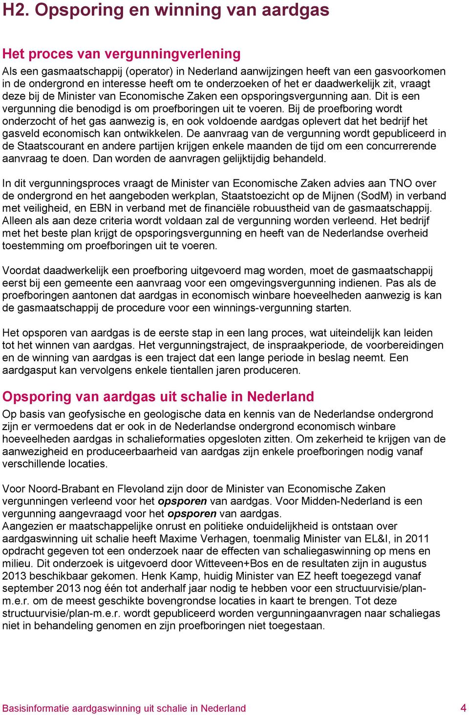 Bij de proefboring wordt onderzocht of het gas aanwezig is, en ook voldoende aardgas oplevert dat het bedrijf het gasveld economisch kan ontwikkelen.