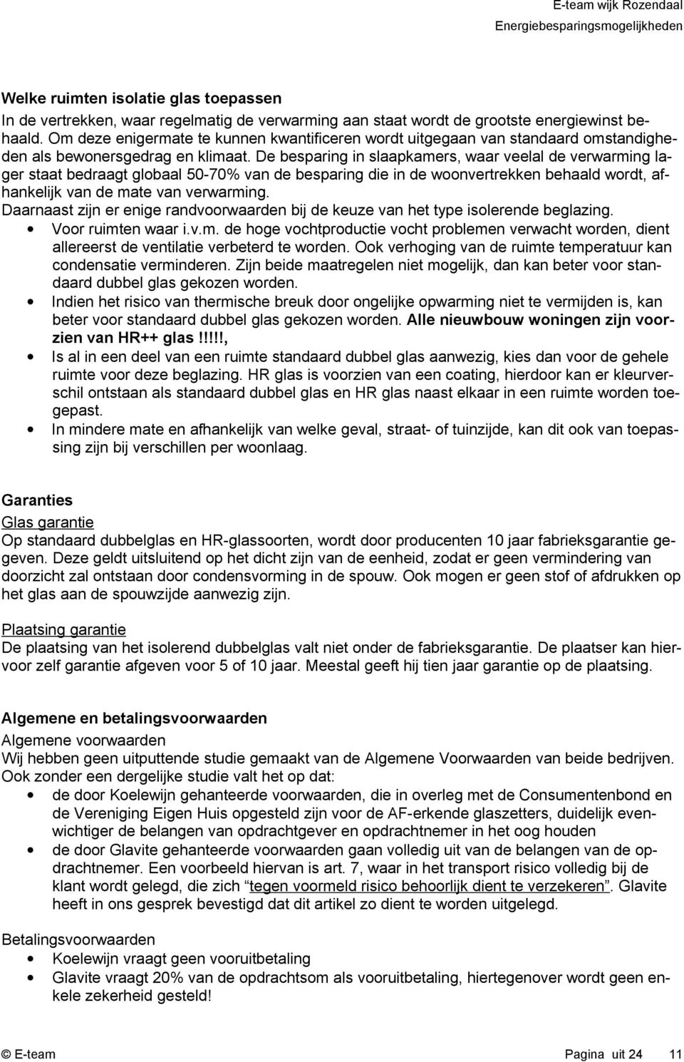 De besparing in slaapkamers, waar veelal de verwarming lager staat bedraagt globaal 50-70% van de besparing die in de woonvertrekken behaald wordt, afhankelijk van de mate van verwarming.