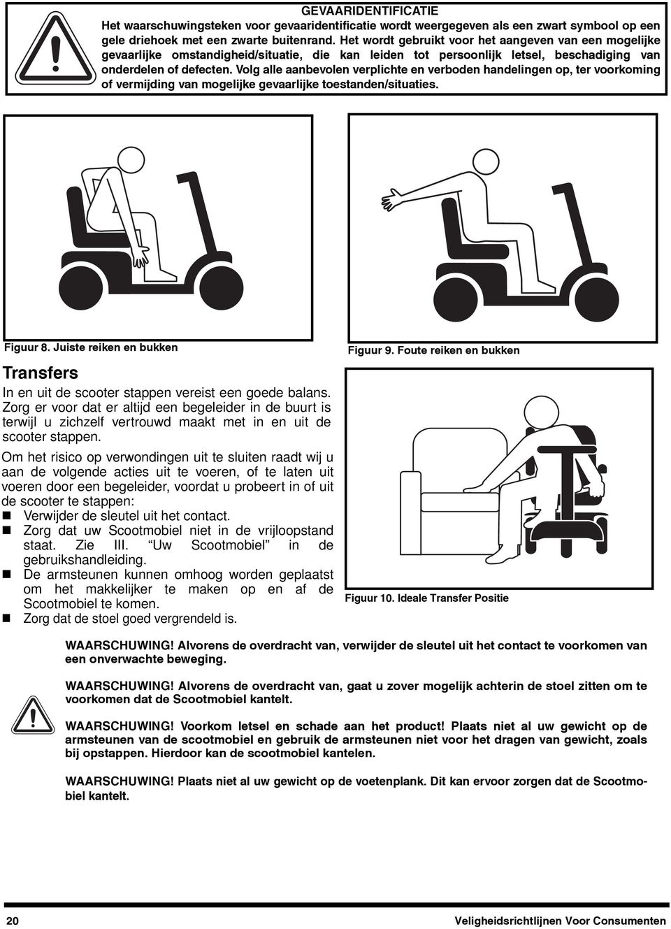 Om het risico op verwondingen uit te sluiten raadt wij u aan de volgende acties uit te voeren, of te laten uit voeren door een begeleider, voordat u probeert in of uit de scooter te stappen: