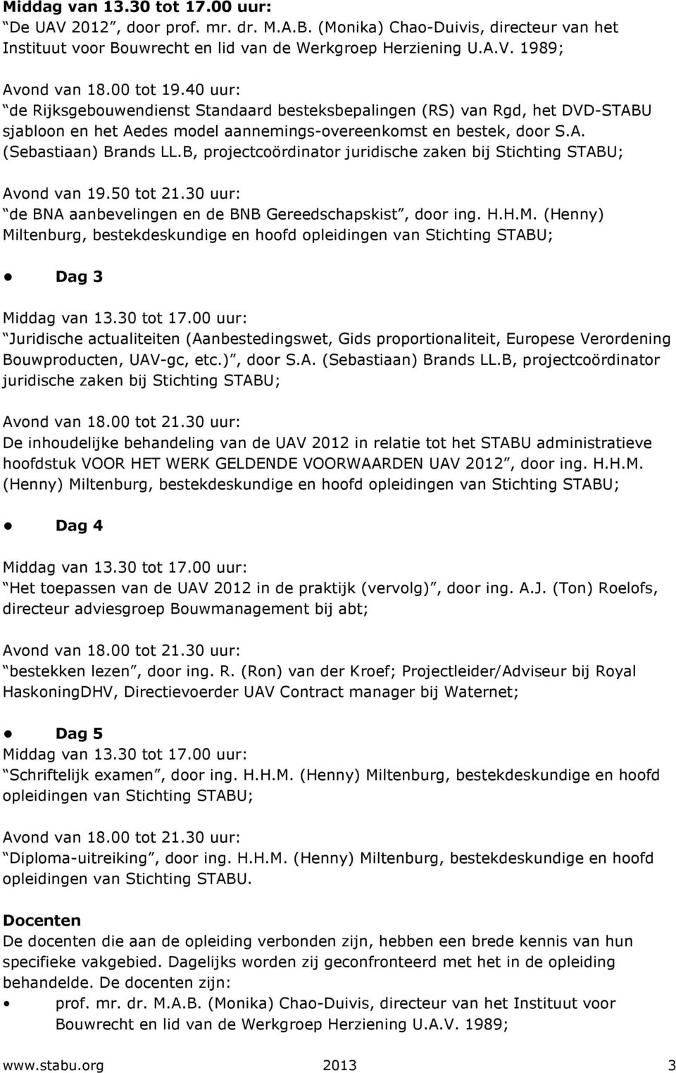 B, projectcoördinator juridische zaken bij Stichting STABU; Avond van 19.50 tot 21.30 uur: de BNA aanbevelingen en de BNB Gereedschapskist, door ing. H.H.M.