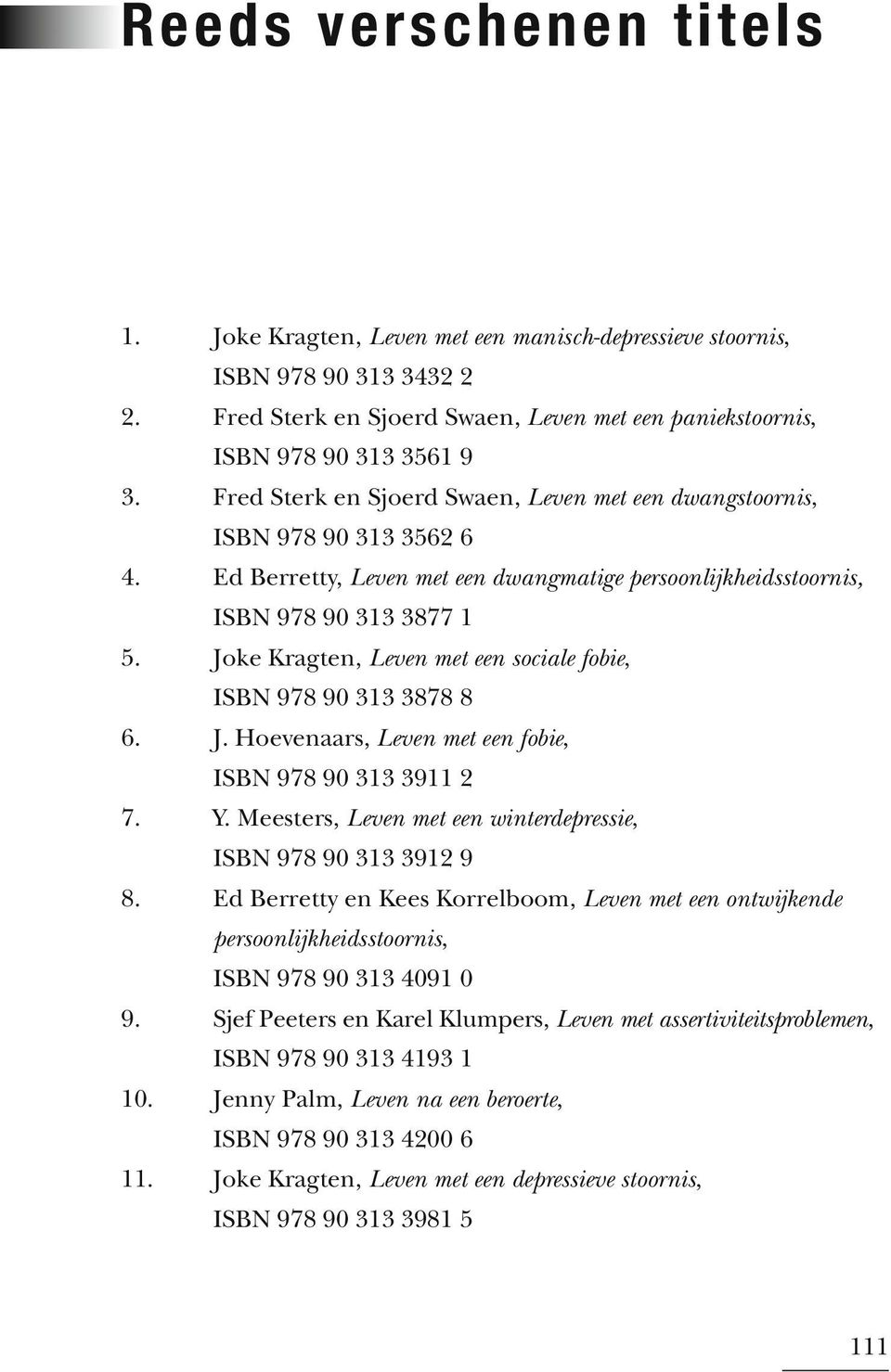 Joke Kragten, Leven met een sociale fobie, ISBN 978 90 313 3878 8 6. J. Hoevenaars, Leven met een fobie, ISBN 978 90 313 3911 2 7. Y. Meesters, Leven met een winterdepressie, ISBN 978 90 313 3912 9 8.