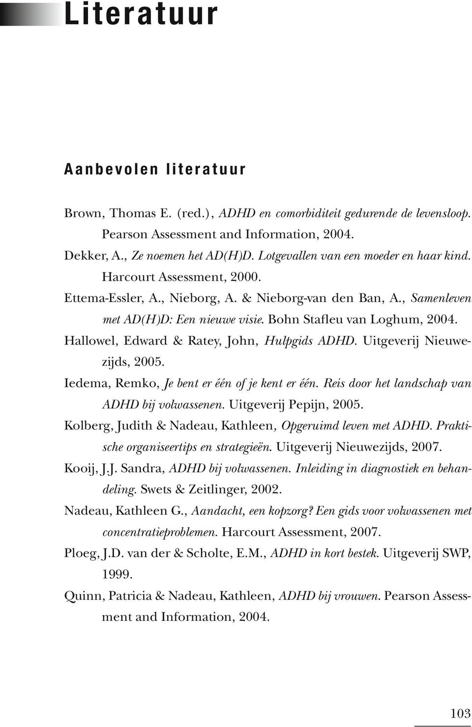 Hallowel, Edward & Ratey, John, Hulpgids ADHD. Uitgeverij Nieuwezijds, 2005. Iedema, Remko, Je bent er één of je kent er één. Reis door het landschap van ADHD bij volwassenen. Uitgeverij Pepijn, 2005.