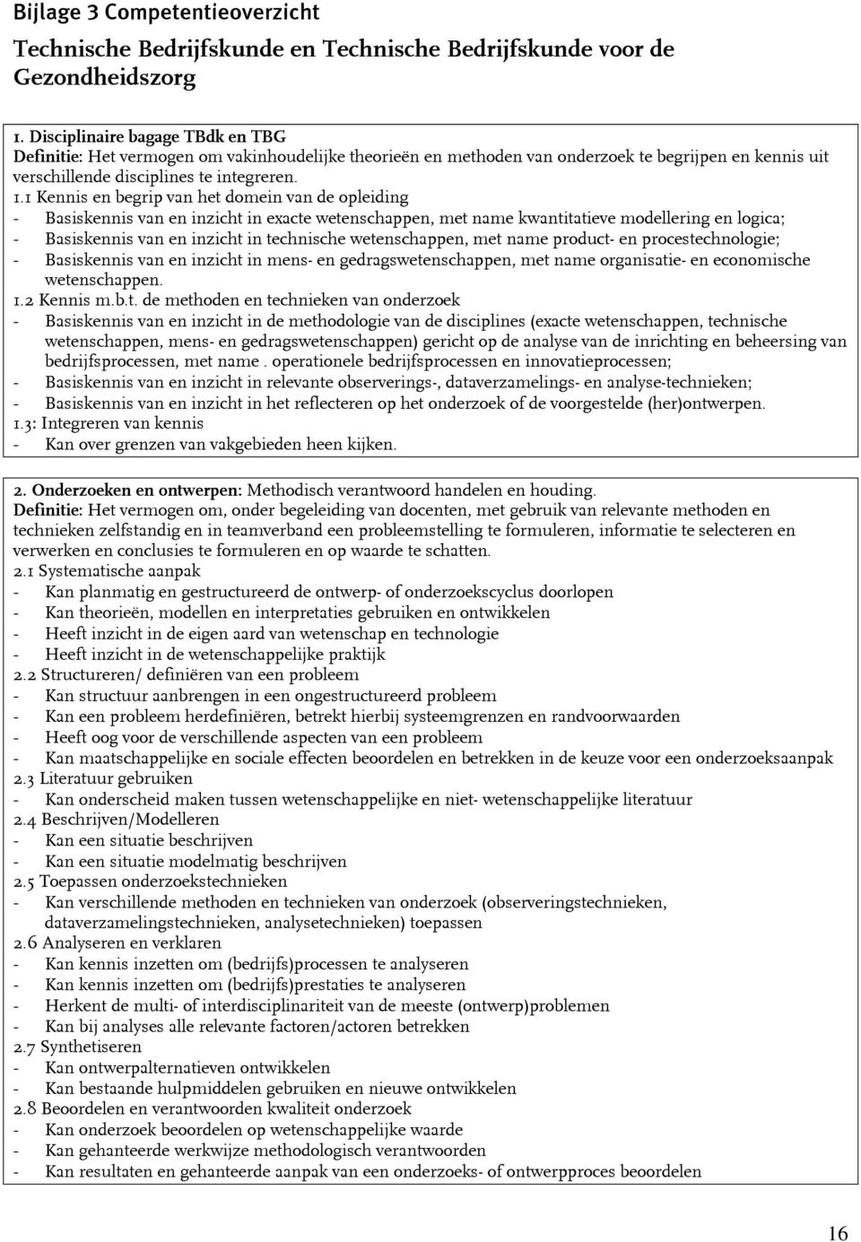 1 Kennis en begrip van het domein van de opleiding - Basiskennis van en inzicht in exacte wetenschappen, met name kwantitatieve modellering en logica; - Basiskennis van en inzicht in technische