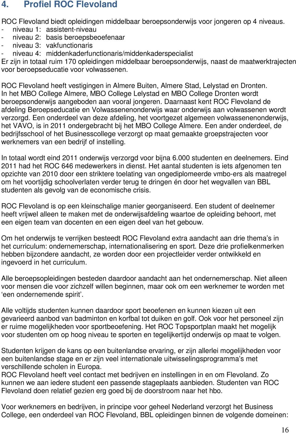 middelbaar beroepsonderwijs, naast de maatwerktrajecten voor beroepseducatie voor volwassenen. ROC Flevoland heeft vestigingen in Almere Buiten, Almere Stad, Lelystad en Dronten.