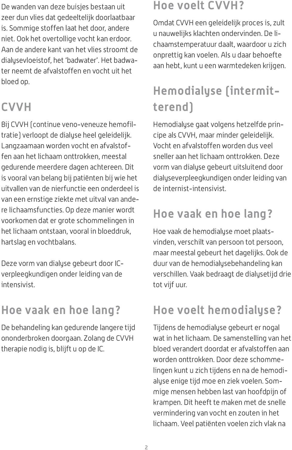 CVVH Bij CVVH (continue veno-veneuze hemofiltratie) verloopt de dialyse heel geleidelijk.