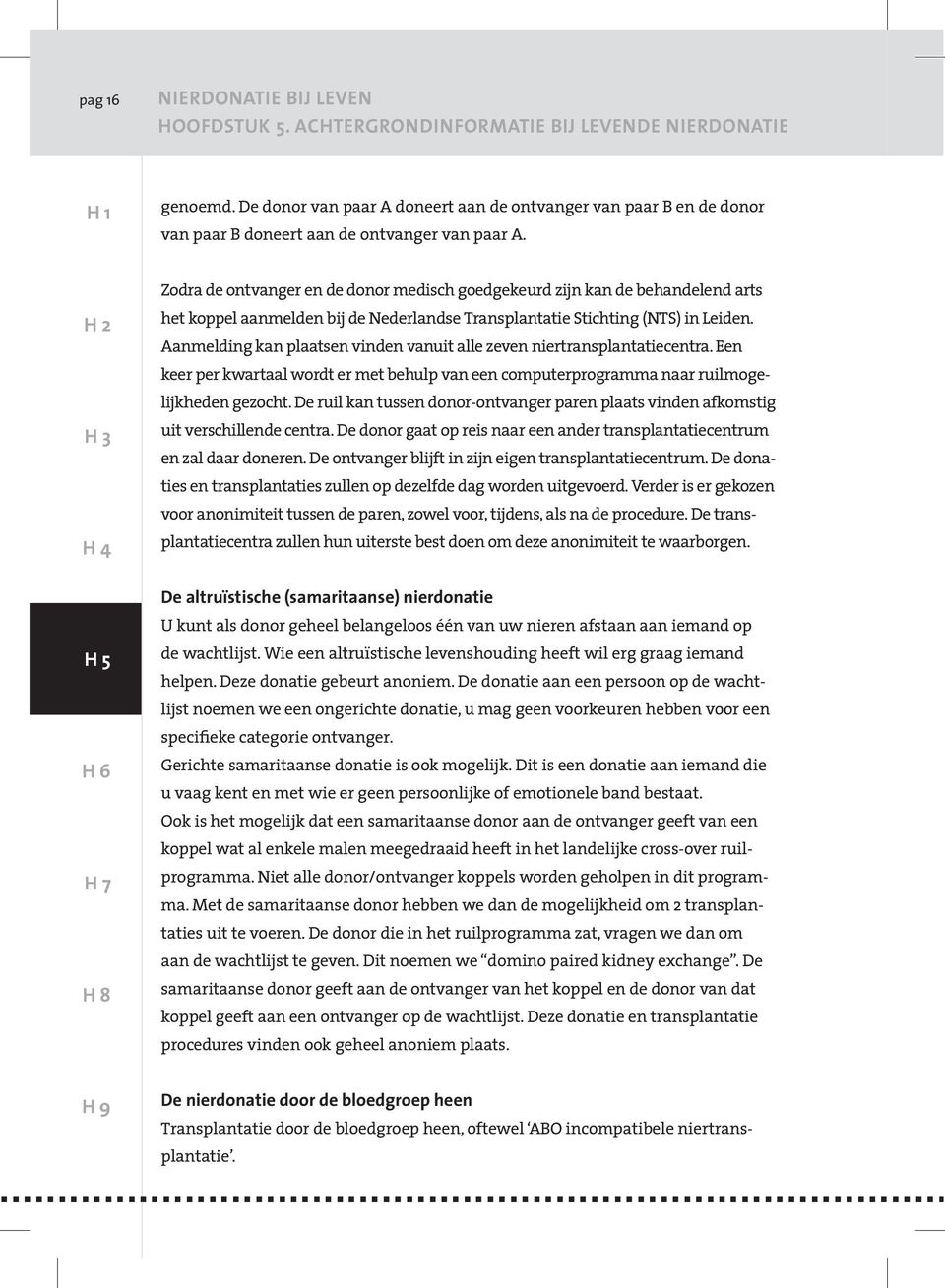 Zodra de ontvanger en de donor medisch goedgekeurd zijn kan de behandelend arts het koppel aanmelden bij de Nederlandse Transplantatie Stichting (NTS) in Leiden.