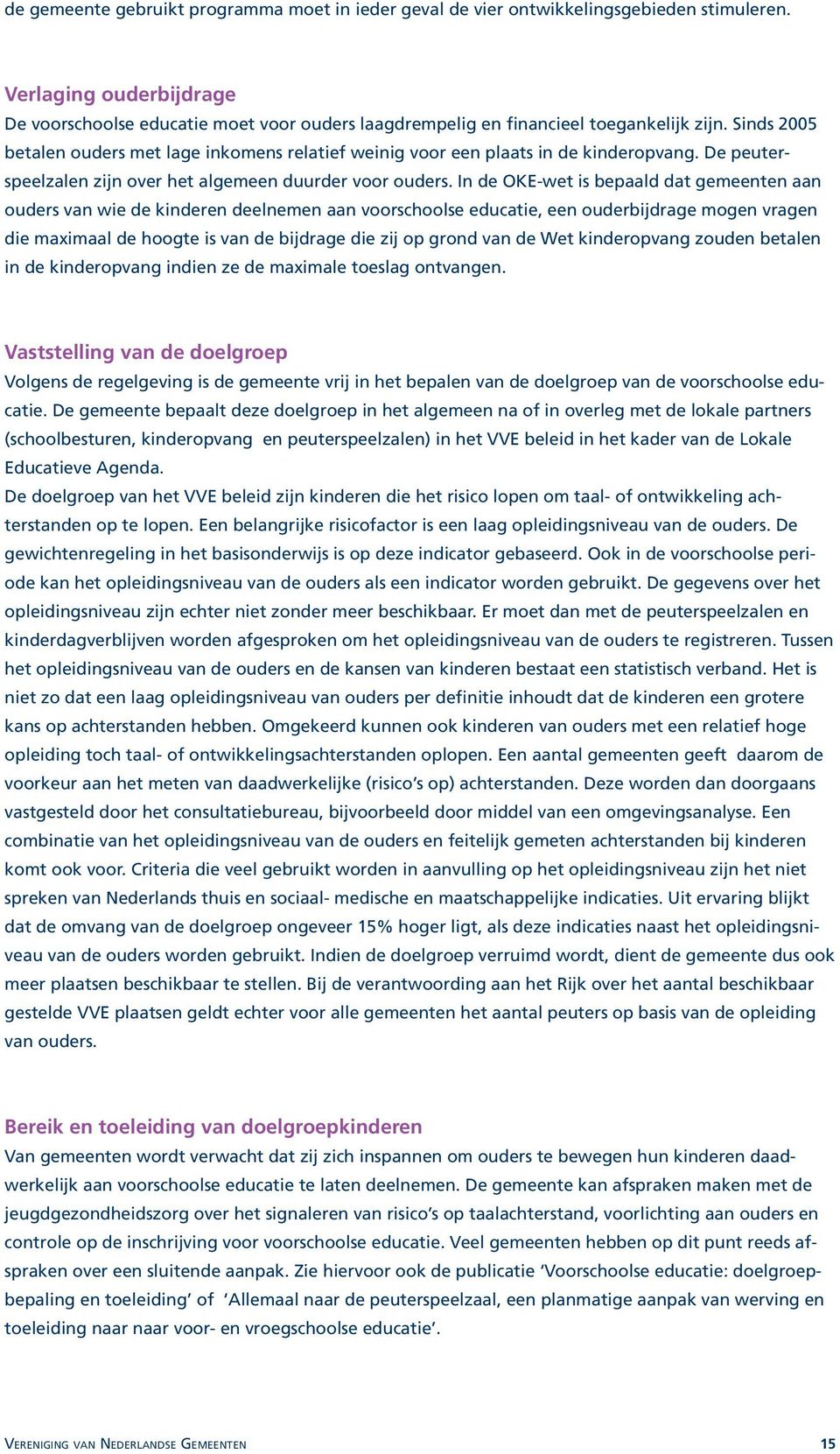 Sinds 2005 betalen ouders met lage inkomens relatief weinig voor een plaats in de kinderopvang. De peuterspeelzalen zijn over het algemeen duurder voor ouders.