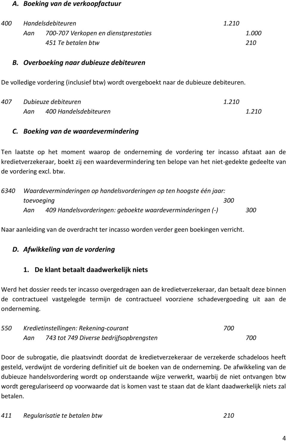 Boeking van de waardevermindering Ten laatste op het moment waarop de onderneming de vordering ter incasso afstaat aan de kredietverzekeraar, boekt zij een waardevermindering ten belope van het