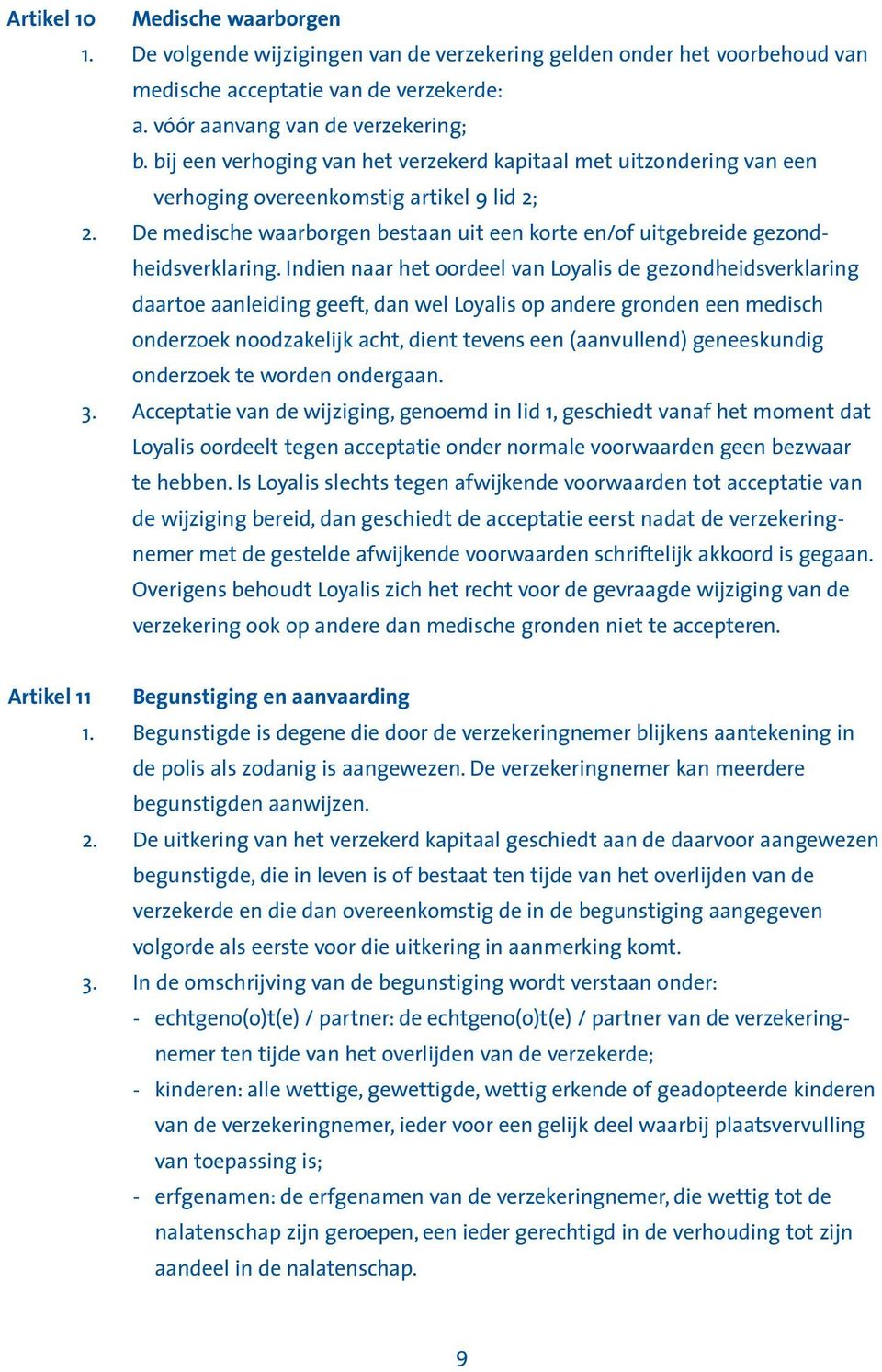 Indien naar het oordeel van Loyalis de gezondheidsverklaring daartoe aanleiding geeft, dan wel Loyalis op andere gronden een medisch onderzoek noodzakelijk acht, dient tevens een (aanvullend)