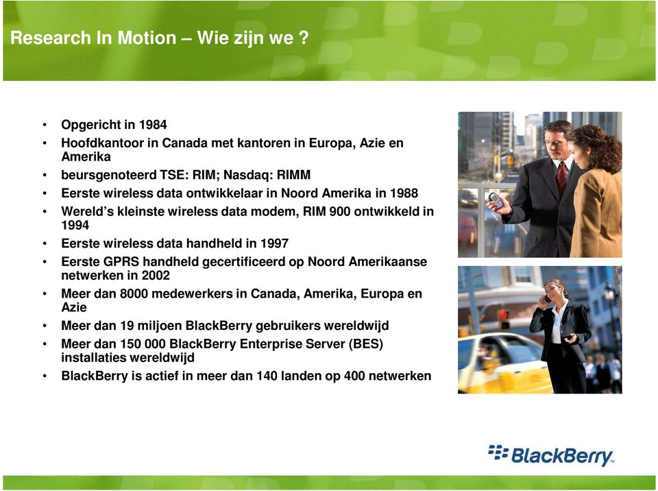 Noord Amerika in 1988 Wereld s kleinste wireless data modem, RIM 900 ontwikkeld in 1994 Eerste wireless data handheld in 1997 Eerste GPRS handheld