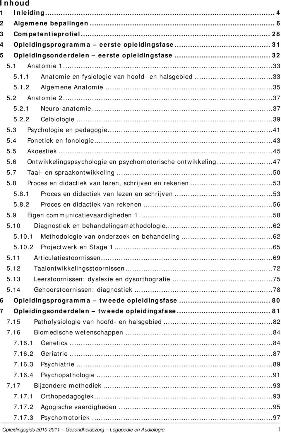 4 Fonetiek en fonologie...43 5.5 Akoestiek...45 5.6 Ontwikkelingspsychologie en psychomotorische ontwikkeling...47 5.7 Taal- en spraakontwikkeling...50 5.