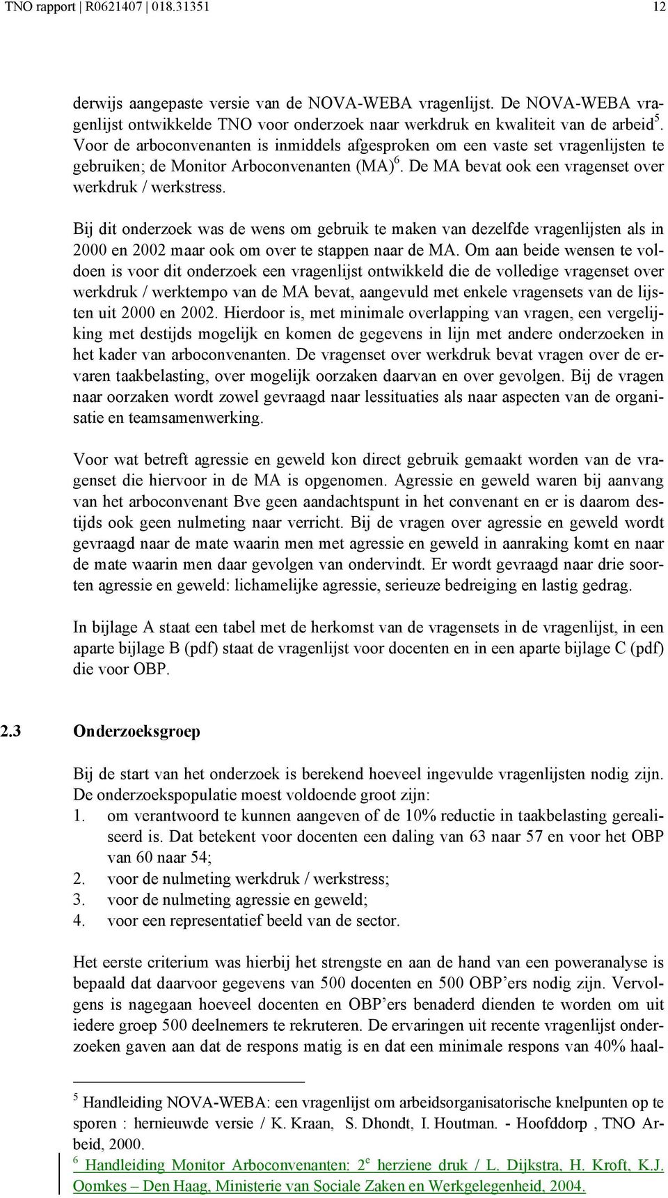 Bij dit onderzoek was de wens om gebruik te maken van dezelfde vragenlijsten als in 2000 en 2002 maar ook om over te stappen naar de MA.