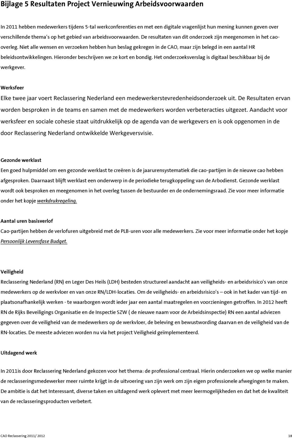 Niet alle wensen en verzoeken hebben hun beslag gekregen in de CAO, maar zijn belegd in een aantal HR beleidsontwikkelingen. Hieronder beschrijven we ze kort en bondig.