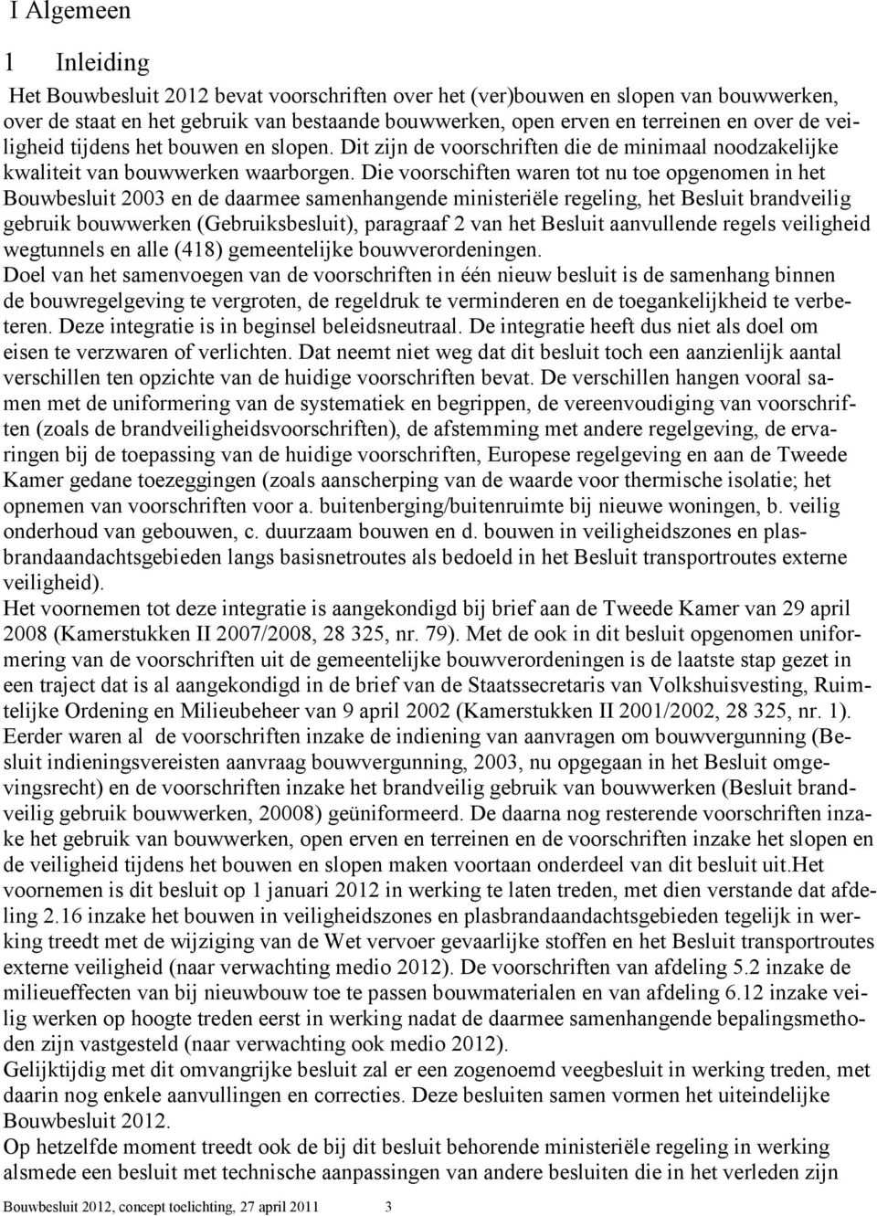 Die voorschiften waren tot nu toe opgenomen in het Bouwbesluit 2003 en de daarmee samenhangende ministeriële regeling, het Besluit brandveilig gebruik bouwwerken (Gebruiksbesluit), paragraaf 2 van