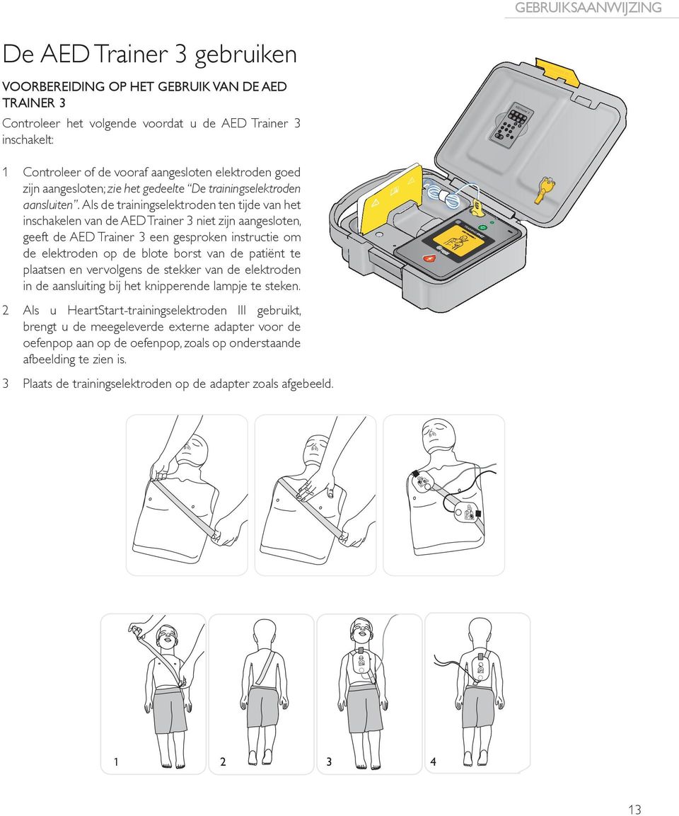 Als de trainingselektroden ten tijde van het inschakelen van de AED Trainer 3 niet zijn aangesloten, geeft de AED Trainer 3 een gesproken instructie om de elektroden op de blote borst van de patiënt