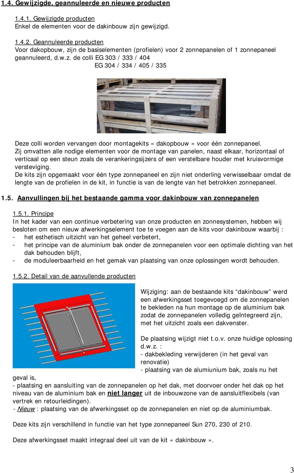 Zij omvatten alle nodige elementen voor de montage van panelen, naast elkaar, horizontaal of verticaal op een steun zoals de verankeringsijzers of een verstelbare houder met kruisvormige versteviging.